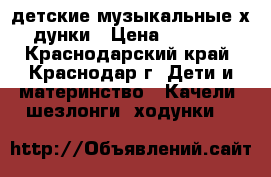 lдетские музыкальные хoдунки › Цена ­ 3 500 - Краснодарский край, Краснодар г. Дети и материнство » Качели, шезлонги, ходунки   